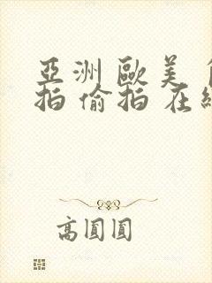 亚洲 欧美 自拍 偷拍 在线