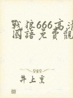 战狼666高清国语免费观看