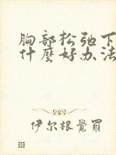 胸部松弛下垂有什么好办法可以提升