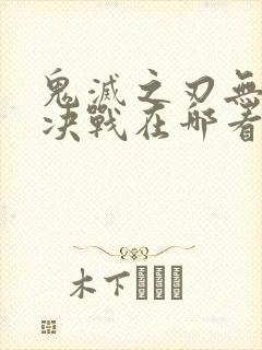 鬼灭之刃无限城决战在哪看