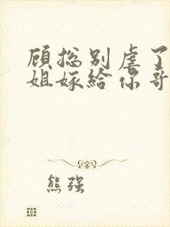 顾总别虐了许小姐嫁给你哥了
