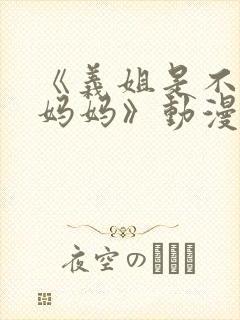 《义姐是不是良妈妈》动漫