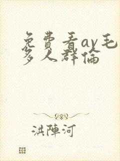 免费看av毛片多人群伦