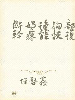 断奶后胸部下垂干瘪能恢复