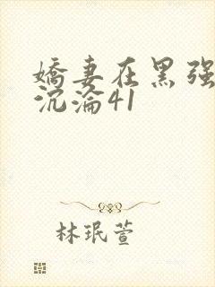 娇妻在黑强胯下沉沦41