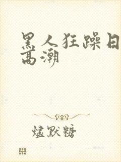 黑人狂躁日本妞高潮