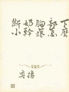 断奶胸部下垂变小干瘪怎么办