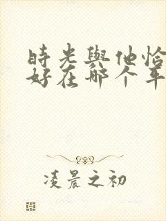时光与他恰是正好在哪个平台播出