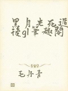 黑月光死遁失败后gl笔趣阁