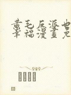 黄毛反派也想要幸福漫画免费下拉式