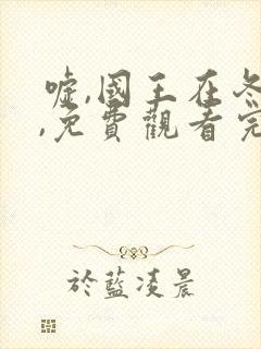 嘘,国王在冬眠,免费观看完整版