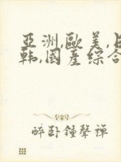 亚洲,欧美,日韩,国产综合
