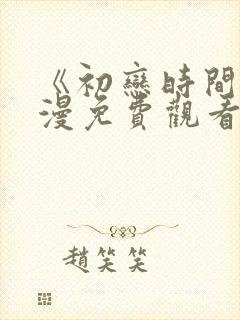 《初恋时间》动漫免费观看全集高清