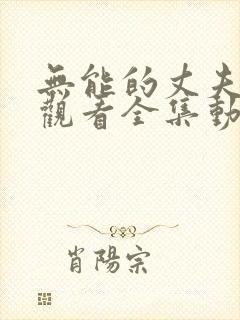 无能的丈夫免费观看全集动漫版
