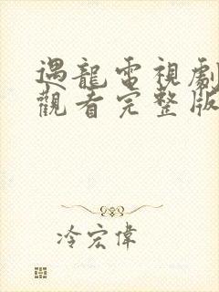 遇龙电视剧免费观看完整版高清