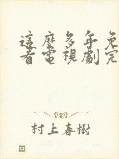 这么多年免费观看电视剧完整版