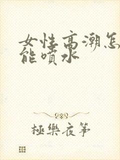 女性高潮怎么才能喷水