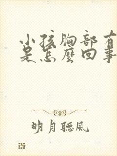 小孩胸部有硬块是怎么回事