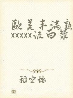 欧美丰满熟妇乱xxxxx流白浆