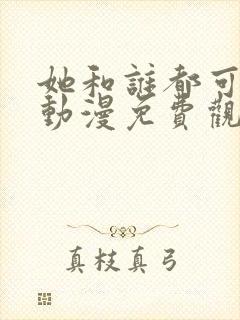 她和谁都可以爱动漫免费观看全集