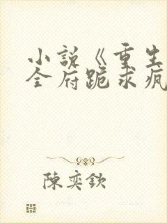 小说《重生后,全府跪求疯批嫡女别杀我》