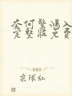 奈何惊鸿入我心完整版免费
