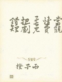 错把柔情当情深短剧免费观看