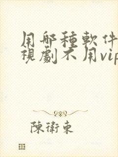 用哪种软件看电视剧不用vip