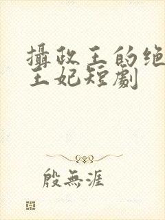 摄政王的绝世美王妃短剧