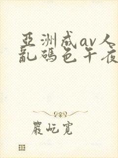 亚洲成av人片乱码色午夜夜夜嗨