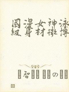 国漫女神泳装超级身材微博