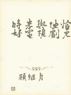 时光与他恰是正好电视剧免费观看高清