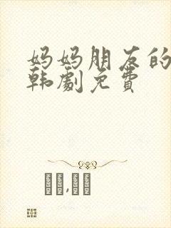 妈妈朋友的儿子韩剧免费