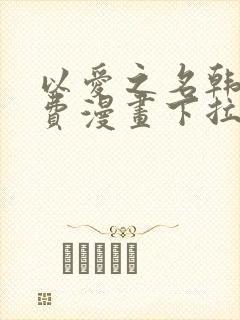 以爱之名韩漫免费漫画下拉式漫画网下载