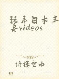 玩弄日本丰满人妻videos