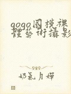 gogo国模裸体艺术摄影