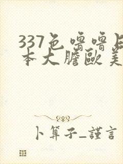 337色噜噜日本大胆欧美人体艺术