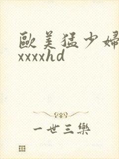 欧美猛少妇色xxxxxhd