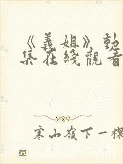 《义姐》动漫全集在线观看免费
