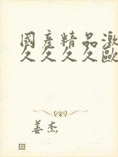 国产精品激情久久久久久欧美