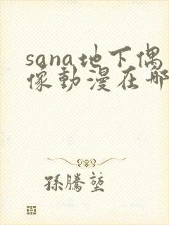 sana地下偶像动漫在哪看