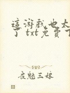 这游戏也太真实了 txt免费下载