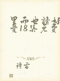 里面也请好好疼爱18集免费观看完整版封面