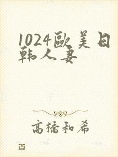 1024欧美日韩人妻