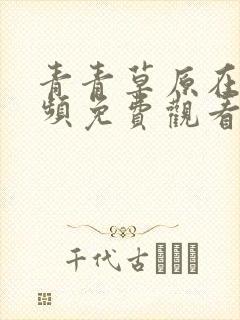 青青草原在线视频免费观看