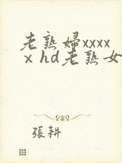 老熟妇xxxxⅹhd老熟女