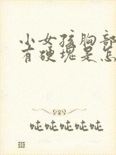 小女孩胸部一边有硬块是怎么回事封面