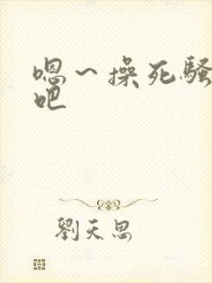嗯～操死骚母狗吧