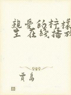 亲爱的柠檬精先生 在线播放