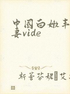 中国白嫩丰满人妻vide